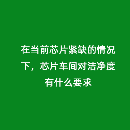 在當前芯片緊缺的情況下，芯片車間對潔凈度有什么要求