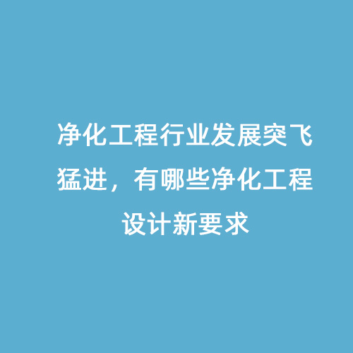 凈化工程行業(yè)發(fā)展突飛猛進，有哪些凈化工程設(shè)計新要求